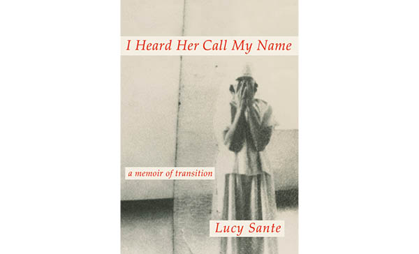 I Heard Her Call My Name: A Memoir of Transition By Lucy Sante