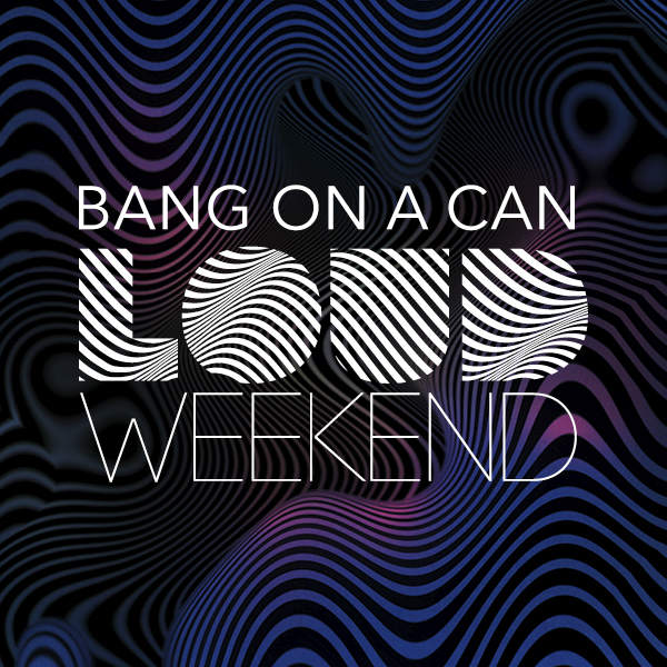 Bang on a Can LOUD Weekend | July 30—August 1, 2026